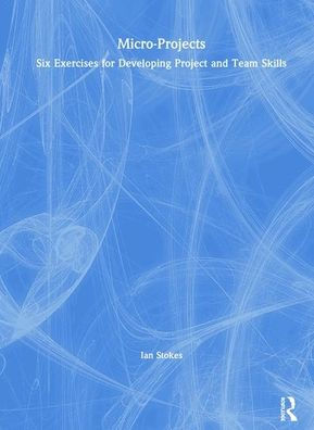 Micro-Projects: Six Exercises for Developing Project and Team Skills