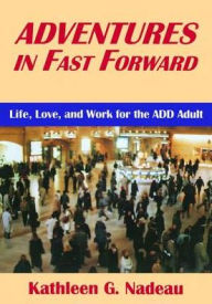 Title: Adventures In Fast Forward: Life, Love and Work for the Add Adult, Author: Kathleen G. Nadeau