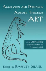 Title: Aggression and Depression Assessed Through Art: Using Draw-A-Story to Identify Children and Adolescents at Risk, Author: Rawley Silver