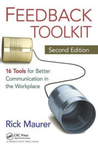 Title: Feedback Toolkit: 16 Tools for Better Communication in the Workplace, Second Edition / Edition 2, Author: Rick Maurer
