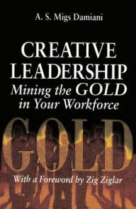 Title: Creative Leadership Mining the Gold in Your Work Force, Author: A. S. Migs Damiani