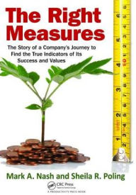 Title: The Right Measures: The Story of a Company's Journey to Find the True Indicators of Its Success and Values, Author: Mark A. Nash