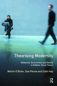 Title: Theorising Modernity: Reflexivity, Environment & Identity in Giddens' Social Theory, Author: Martin O'Brien