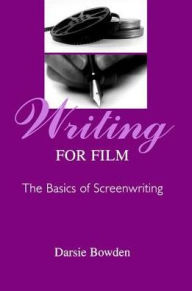 Title: Writing for Film: The Basics of Screenwriting, Author: Darsie Bowden