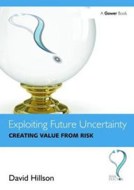 Title: Exploiting Future Uncertainty: Creating Value from Risk, Author: David Hillson