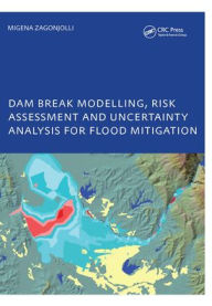 Title: Dam Break Modelling, Risk Assessment and Uncertainty Analysis for Flood Mitigation: IHE-PhD Thesis, Unesco-IHE, Delft, The Netherlands / Edition 1, Author: Migena Zagonjolli
