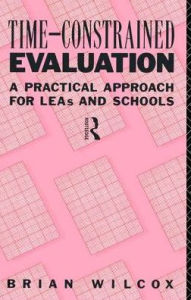 Title: Time-Constrained Evaluation: A Practical Approach for LEAs and Schools, Author: Brian Wilcox