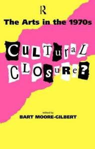 Title: The Arts in the 1970s: Cultural Closure, Author: Dr Bart Moore-Gilbert