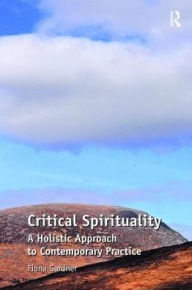 Title: Critical Spirituality: A Holistic Approach to Contemporary Practice, Author: Fiona Gardner