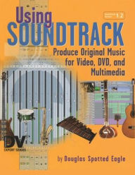 Title: Using Soundtrack: Produce Original Music for Video, DVD, and Multimedia, Author: Douglas Spotted Eagle