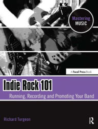 Title: Indie Rock 101: Running,Recording,Promoting your Band, Author: Richard Turgeon