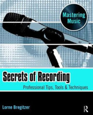 Title: Secrets of Recording: Professional Tips, Tools & Techniques, Author: Lorne Bregitzer