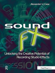 Title: Sound FX: Unlocking the Creative Potential of Recording Studio Effects / Edition 1, Author: Alex Case