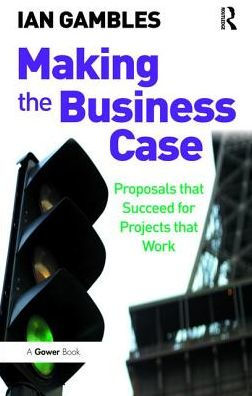 Making the Business Case: Proposals that Succeed for Projects Work