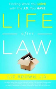 Title: Life After Law: Finding Work You Love with the J.D. You Have, Author: Liz Brown