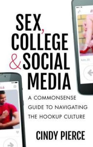 Title: Sex, College, and Social Media: A Commonsense Guide to Navigating the Hookup Culture, Author: Cindy Pierce