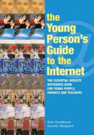 Title: The Young Person's Guide to the Internet: The Essential Website Reference Book for Young People, Parents and Teachers, Author: Kate Hawthorne