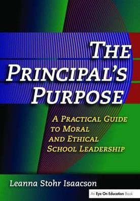 Principal's Purpose, The: A Practical Guide to Moral and Ethical School Leadership