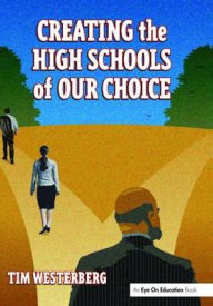 Title: Creating the High Schools of Our Choice: A Principal's Perspective on Making High School Reform a Reality, Author: Tim Westerberg