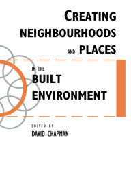 Title: Creating Neighbourhoods and Places in the Built Environment, Author: David Chapman