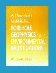 Title: A Practical Guide to Borehole Geophysics in Environmental Investigations, Author: W. Scott Keys