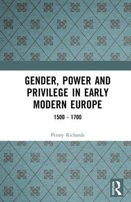Gender, Power and Privilege in Early Modern Europe: 1500 - 1700