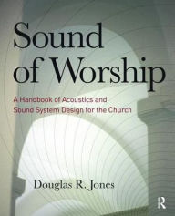 Title: Sound of Worship: A handbook of acoustics and sound system design for the church / Edition 1, Author: Doug Jones