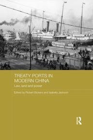 Title: Treaty Ports in Modern China: Law, Land and Power / Edition 1, Author: Robert Bickers