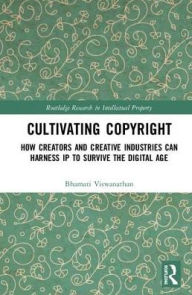 Title: Cultivating Copyright: How Creators and Creative Industries Can Harness Intellectual Property to Survive the Digital Age / Edition 1, Author: Bhamati Viswanathan