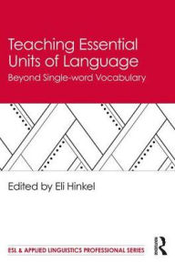 Title: Teaching Essential Units of Language: Beyond Single-word Vocabulary / Edition 1, Author: Eli Hinkel