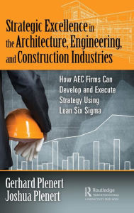 Title: Strategic Excellence in the Architecture, Engineering, and Construction Industries: How AEC Firms Can Develop and Execute Strategy Using Lean Six Sigma / Edition 1, Author: Gerhard Plenert