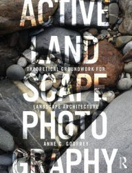 Title: Active Landscape Photography: Theoretical Groundwork for Landscape Architecture / Edition 1, Author: Anne C Godfrey