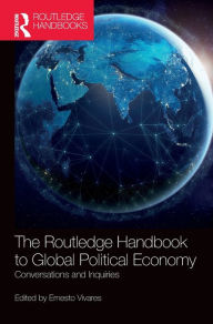 Title: The Routledge Handbook to Global Political Economy: Conversations and Inquiries / Edition 1, Author: Ernesto Vivares