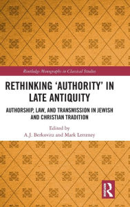 Title: Rethinking 'Authority' in Late Antiquity: Authorship, Law, and Transmission in Jewish and Christian Tradition / Edition 1, Author: A.J. Berkovitz