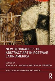 Title: New Geographies of Abstract Art in Postwar Latin America, Author: Mariola V. Alvarez