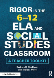 Title: Rigor in the 6-12 ELA and Social Studies Classroom: A Teacher Toolkit, Author: Barbara R. Blackburn