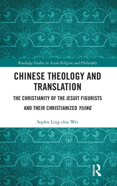 Chinese Theology and Translation: The Christianity of the Jesuit Figurists and their Christianized Yijing / Edition 1