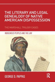 Title: The Literary and Legal Genealogy of Native American Dispossession: The Marshall Trilogy Cases, Author: George Pappas