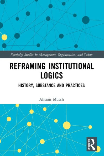 Reframing Institutional Logics: Substance, Practice and History / Edition 1