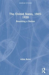 Title: The United States, 1865-1920: Reuniting a Nation / Edition 1, Author: Adam Burns