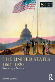 Title: The United States, 1865-1920: Reuniting a Nation / Edition 1, Author: Adam Burns