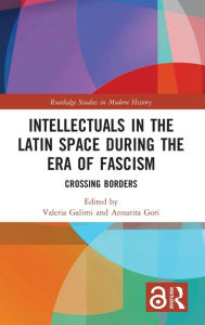 Title: Intellectuals in the Latin Space during the Era of Fascism: Crossing Borders / Edition 1, Author: Valeria Galimi