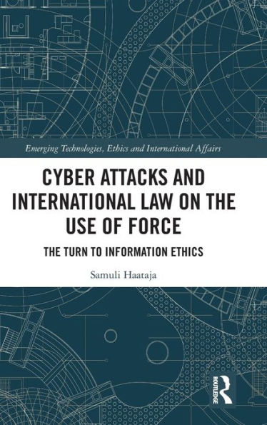 Cyber Attacks and International Law on the Use of Force: The Turn to Information Ethics