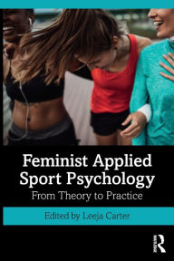 Title: Feminist Applied Sport Psychology: From Theory to Practice / Edition 1, Author: Leeja Carter