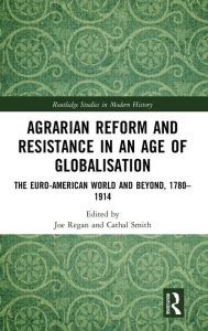 Title: Agrarian Reform and Resistance in an Age of Globalisation: The Euro-American World and Beyond, 1780-1914 / Edition 1, Author: Joe Regan