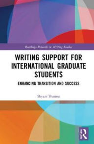 Title: Writing Support for International Graduate Students: Enhancing Transition and Success / Edition 1, Author: Shyam Sharma