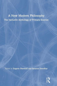 Title: A New Modern Philosophy: The Inclusive Anthology of Primary Sources / Edition 1, Author: Eugene Marshall