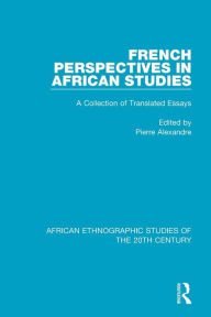 Title: French Perspectives in African Studies: A Collection of Translated Essays / Edition 1, Author: Pierre Alexandre