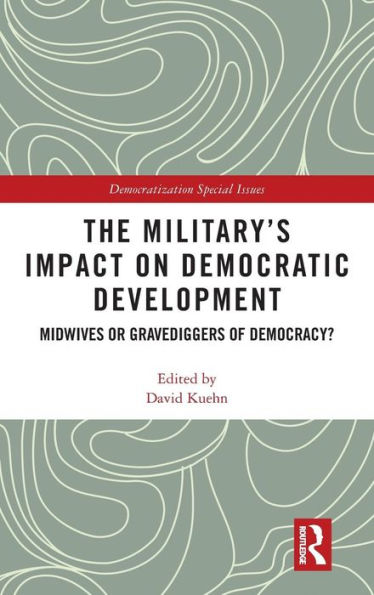 The Military's Impact on Democratic Development: Midwives or gravediggers of democracy? / Edition 1