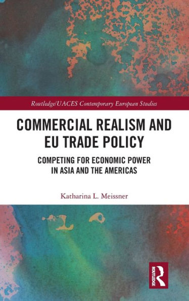 Commercial Realism and EU Trade Policy: Competing for Economic Power in Asia and the Americas / Edition 1